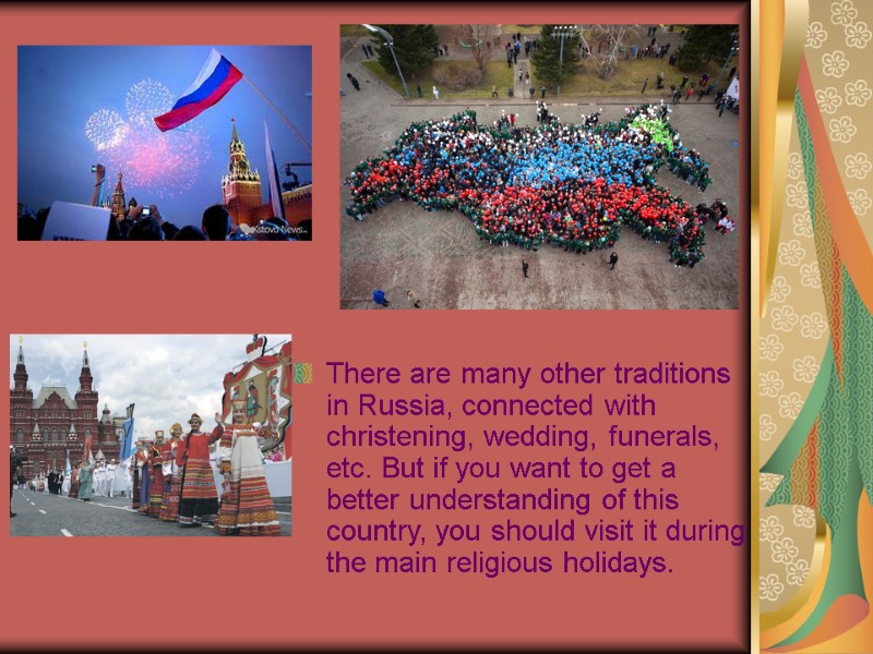There are many other traditions in Russia, connected with christening, wedding, funerals, etc. But